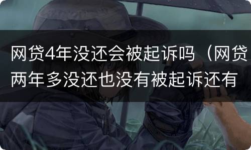 网贷4年没还会被起诉吗（网贷两年多没还也没有被起诉还有事么）