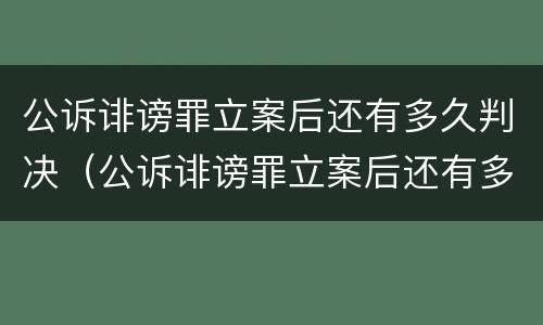 公诉诽谤罪立案后还有多久判决（公诉诽谤罪立案后还有多久判决结束）