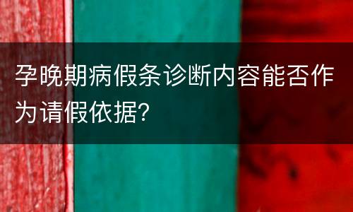 孕晚期病假条诊断内容能否作为请假依据？