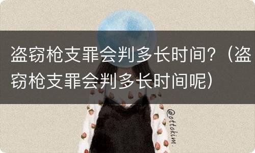 盗窃枪支罪会判多长时间?（盗窃枪支罪会判多长时间呢）