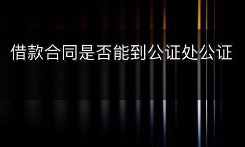 借款合同是否能到公证处公证
