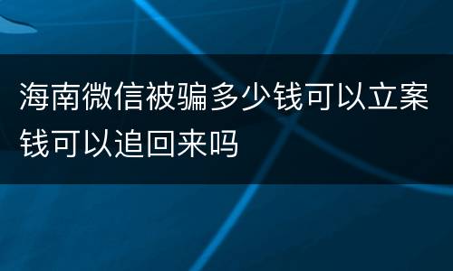 海南微信被骗多少钱可以立案钱可以追回来吗