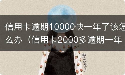 信用卡逾期10000快一年了该怎么办（信用卡2000多逾期一年会怎么处理）