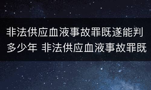 非法供应血液事故罪既遂能判多少年 非法供应血液事故罪既遂能判多少年刑期