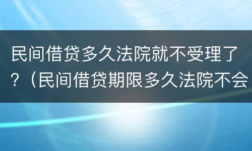 民间借贷多久法院就不受理了?（民间借贷期限多久法院不会受理）