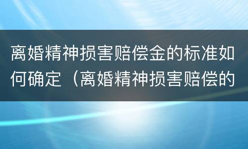 离婚精神损害赔偿金的标准如何确定（离婚精神损害赔偿的适用范围）