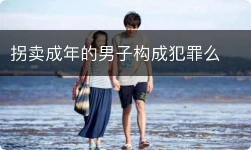 拐卖成年的男子构成犯罪么
