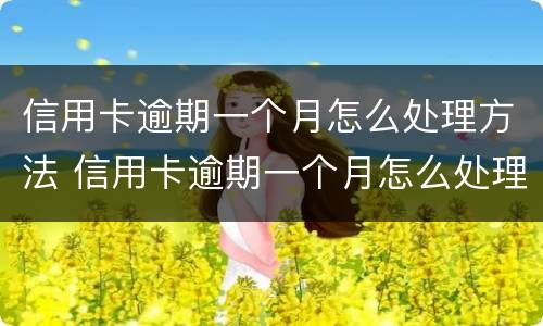 信用卡逾期一个月怎么处理方法 信用卡逾期一个月怎么处理方法最快