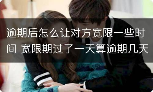 逾期后怎么让对方宽限一些时间 宽限期过了一天算逾期几天