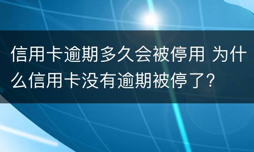 信用卡逾期多久会被停用 为什么信用卡没有逾期被停了?