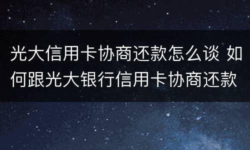 光大信用卡协商还款怎么谈 如何跟光大银行信用卡协商还款