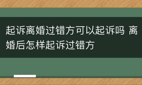 起诉离婚过错方可以起诉吗 离婚后怎样起诉过错方