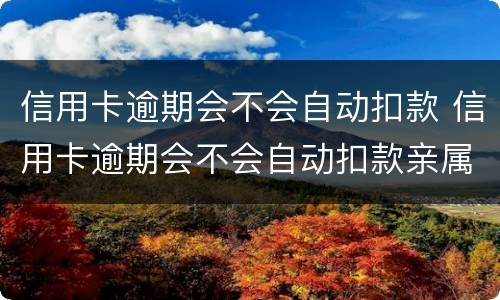信用卡逾期会不会自动扣款 信用卡逾期会不会自动扣款亲属卡