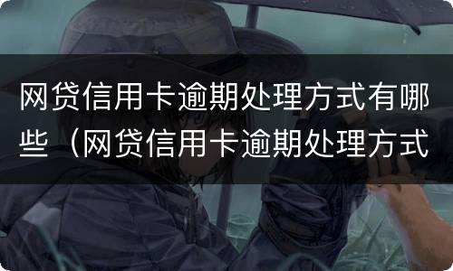 网贷信用卡逾期处理方式有哪些（网贷信用卡逾期处理方式有哪些类型）
