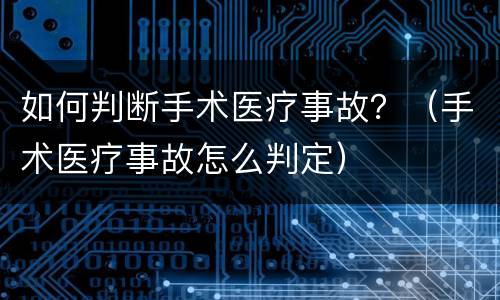 如何判断手术医疗事故？（手术医疗事故怎么判定）