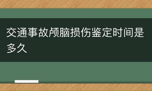 交通事故颅脑损伤鉴定时间是多久