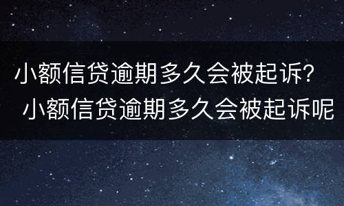 小额信贷逾期多久会被起诉？ 小额信贷逾期多久会被起诉呢