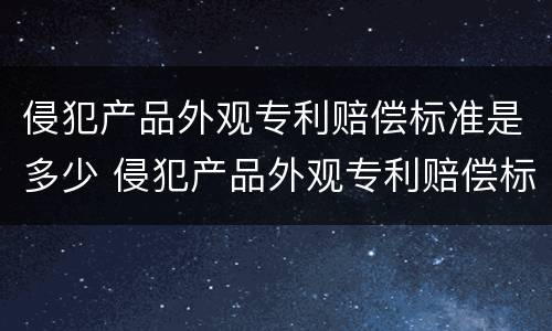 侵犯产品外观专利赔偿标准是多少 侵犯产品外观专利赔偿标准是多少钱