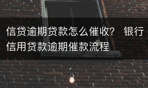 信贷逾期贷款怎么催收？ 银行信用贷款逾期催款流程
