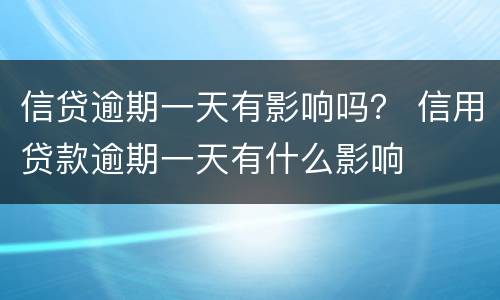 信贷逾期一天有影响吗？ 信用贷款逾期一天有什么影响