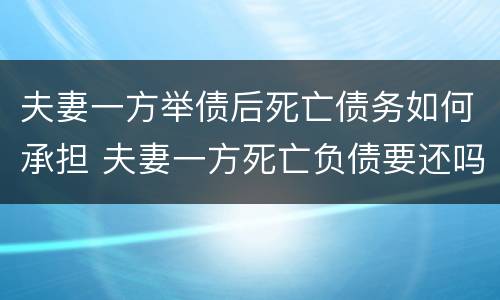 夫妻一方举债后死亡债务如何承担 夫妻一方死亡负债要还吗