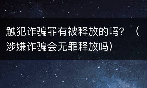 触犯诈骗罪有被释放的吗？（涉嫌诈骗会无罪释放吗）