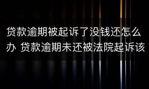 贷款逾期被起诉了没钱还怎么办 贷款逾期未还被法院起诉该怎样应对