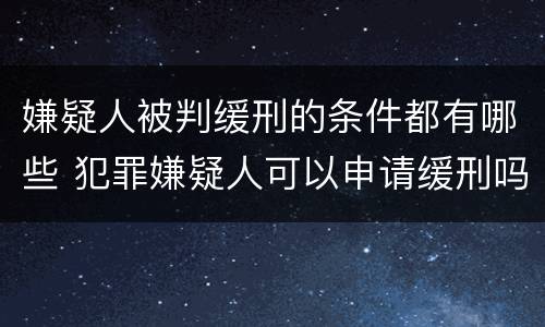 嫌疑人被判缓刑的条件都有哪些 犯罪嫌疑人可以申请缓刑吗