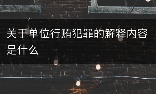 关于单位行贿犯罪的解释内容是什么