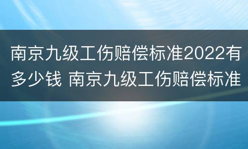 南京九级工伤赔偿标准2022有多少钱 南京九级工伤赔偿标准2019