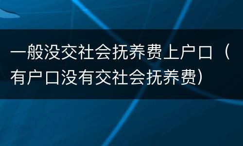 一般没交社会抚养费上户口（有户口没有交社会抚养费）