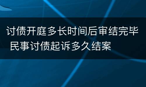 讨债开庭多长时间后审结完毕 民事讨债起诉多久结案