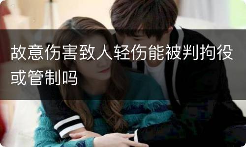 故意伤害致人轻伤能被判拘役或管制吗