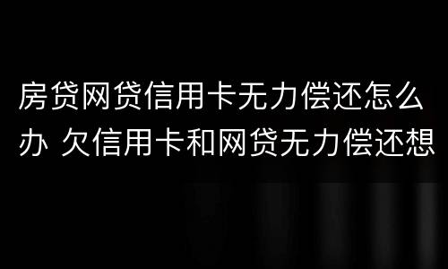 房贷网贷信用卡无力偿还怎么办 欠信用卡和网贷无力偿还想死