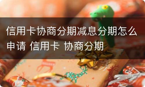 信用卡协商分期减息分期怎么申请 信用卡 协商分期