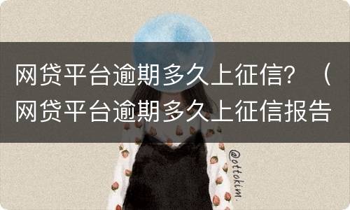 网贷平台逾期多久上征信？（网贷平台逾期多久上征信报告）