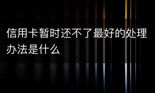 信用卡暂时还不了最好的处理办法是什么