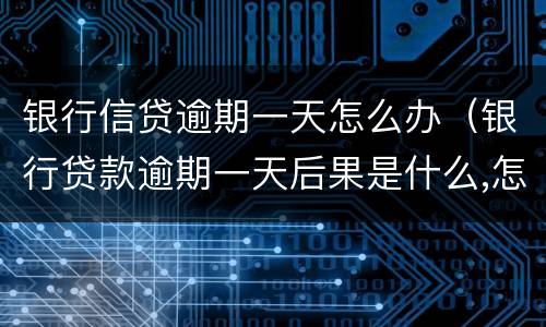 银行信贷逾期一天怎么办（银行贷款逾期一天后果是什么,怎么补救）