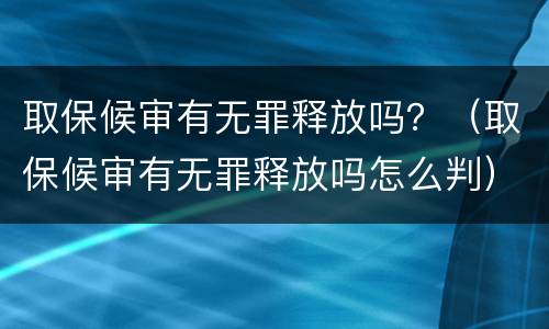 取保候审有无罪释放吗？（取保候审有无罪释放吗怎么判）