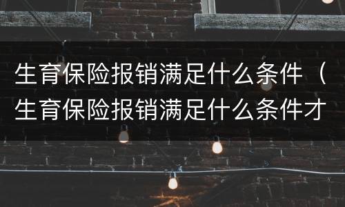 生育保险报销满足什么条件（生育保险报销满足什么条件才能报销）
