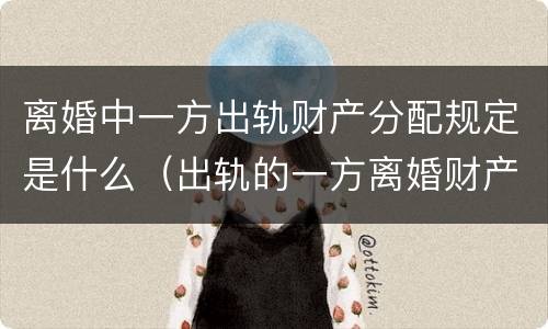 离婚中一方出轨财产分配规定是什么（出轨的一方离婚财产怎么分配）