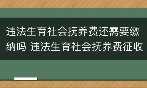 违法生育社会抚养费还需要缴纳吗 违法生育社会抚养费征收标准怎么样