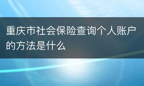 重庆市社会保险查询个人账户的方法是什么