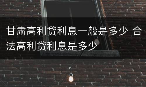 甘肃高利贷利息一般是多少 合法高利贷利息是多少