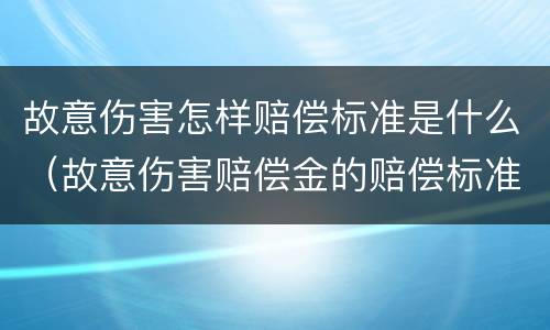 故意伤害怎样赔偿标准是什么（故意伤害赔偿金的赔偿标准）