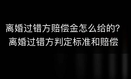 离婚过错方赔偿金怎么给的？ 离婚过错方判定标准和赔偿