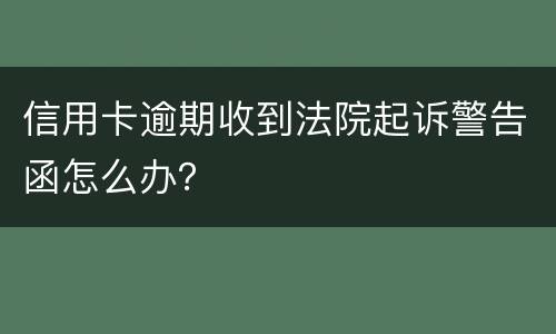 信用卡逾期收到法院起诉警告函怎么办？