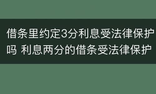 借条里约定3分利息受法律保护吗 利息两分的借条受法律保护吗?