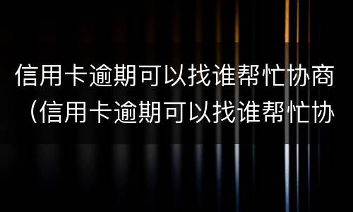 信用卡逾期可以找谁帮忙协商（信用卡逾期可以找谁帮忙协商吗）