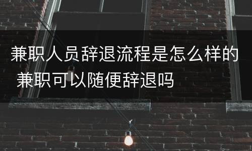 兼职人员辞退流程是怎么样的 兼职可以随便辞退吗